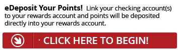 Sign up for eDeposit today and point will be deposited directly into your Rewards account.